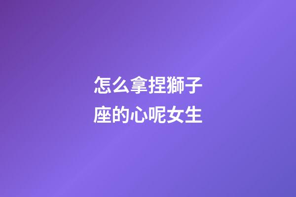 怎么拿捏獅子座的心呢女生-第1張-星座運(yùn)勢(shì)-玄機(jī)派