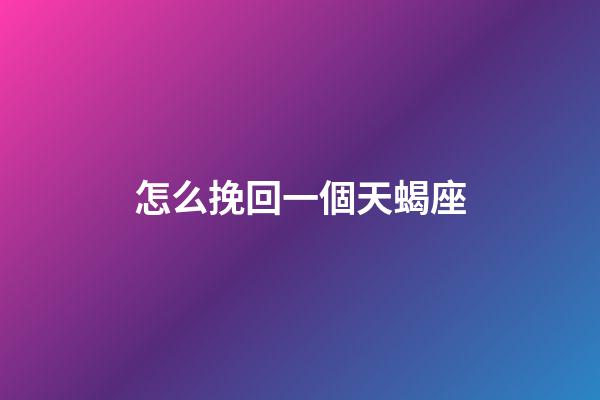 怎么挽回一個天蝎座-第1張-星座運勢-玄機派