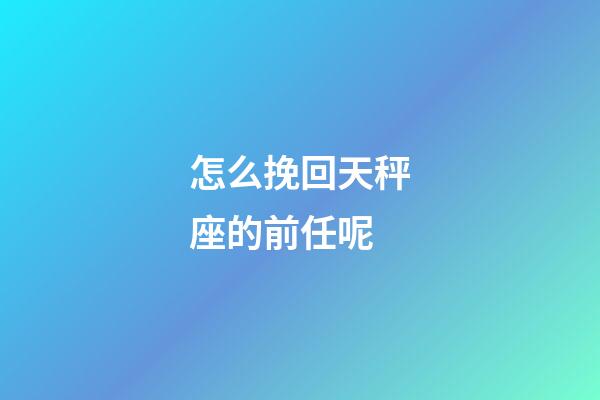 怎么挽回天秤座的前任呢-第1張-星座運勢-玄機派