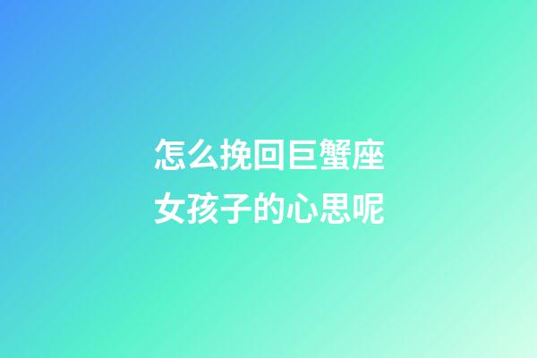 怎么挽回巨蟹座女孩子的心思呢-第1張-星座運(yùn)勢-玄機(jī)派