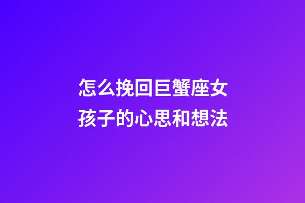 怎么挽回巨蟹座女孩子的心思和想法-第1張-星座運(yùn)勢(shì)-玄機(jī)派