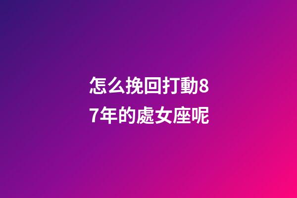 怎么挽回打動87年的處女座呢-第1張-星座運勢-玄機派