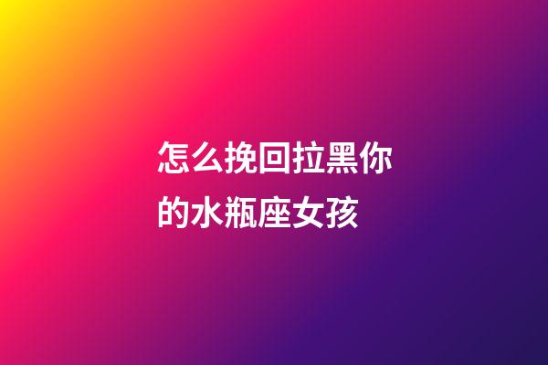 怎么挽回拉黑你的水瓶座女孩-第1張-星座運勢-玄機派