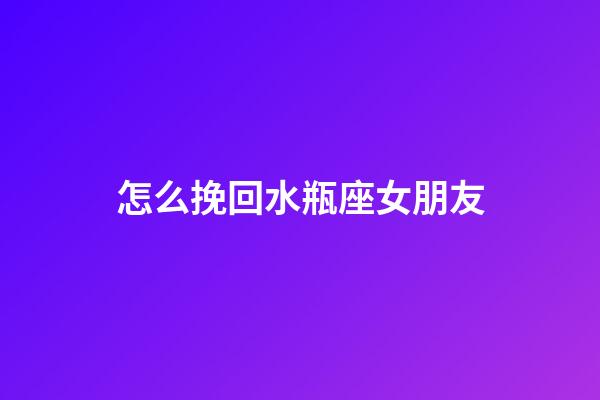 怎么挽回水瓶座女朋友-第1張-星座運(yùn)勢(shì)-玄機(jī)派