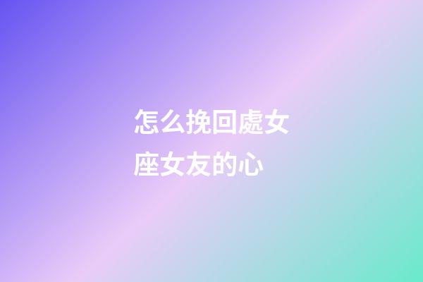 怎么挽回處女座女友的心-第1張-星座運勢-玄機派