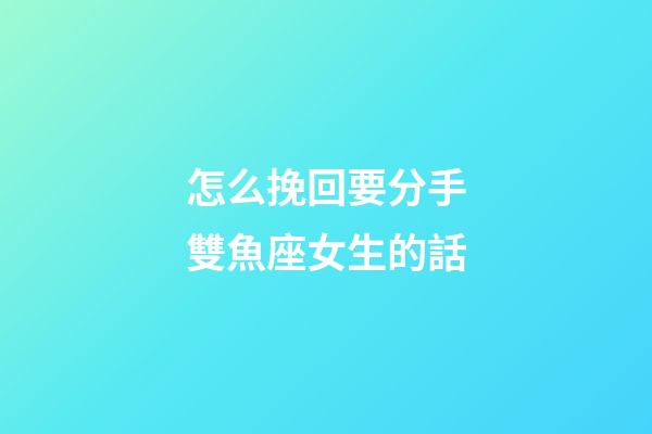 怎么挽回要分手雙魚座女生的話-第1張-星座運勢-玄機派