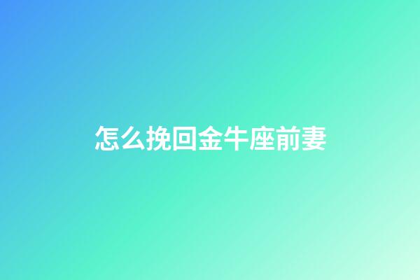 怎么挽回金牛座前妻-第1張-星座運勢-玄機(jī)派
