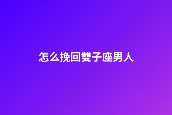 怎么挽回雙子座男人-第1張-星座運勢-玄機派
