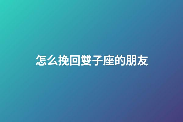 怎么挽回雙子座的朋友-第1張-星座運勢-玄機派