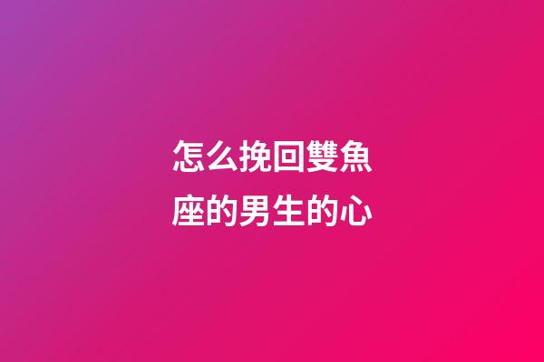 怎么挽回雙魚座的男生的心-第1張-星座運勢-玄機派