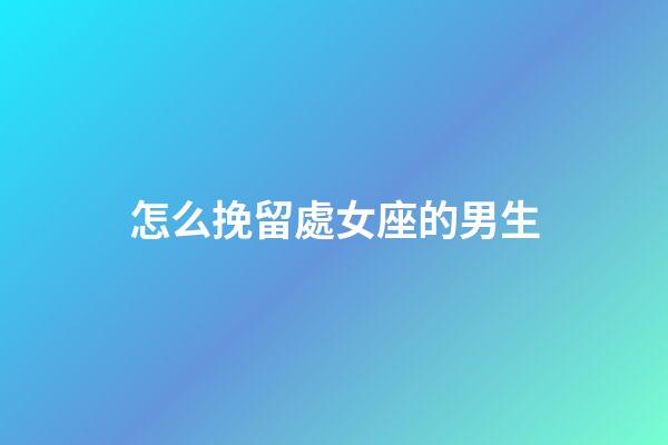 怎么挽留處女座的男生-第1張-星座運勢-玄機派