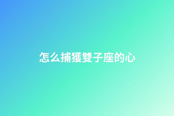 怎么捕獲雙子座的心-第1張-星座運(yùn)勢-玄機(jī)派