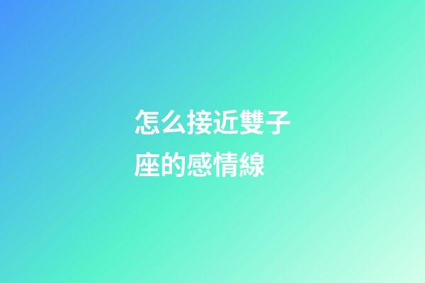 怎么接近雙子座的感情線-第1張-星座運勢-玄機派