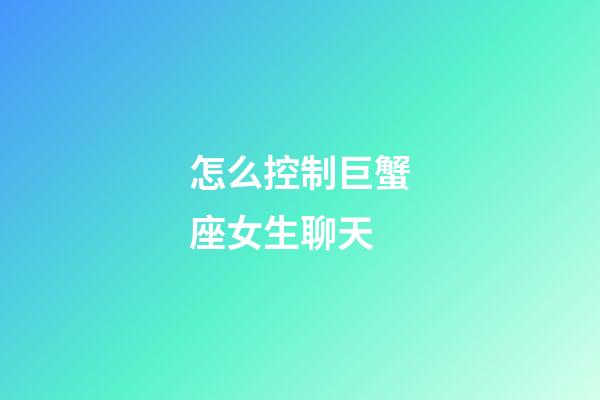 怎么控制巨蟹座女生聊天-第1張-星座運勢-玄機派