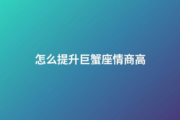 怎么提升巨蟹座情商高-第1張-星座運勢-玄機派