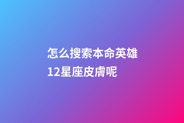 怎么搜索本命英雄12星座皮膚呢-第1張-星座運勢-玄機派