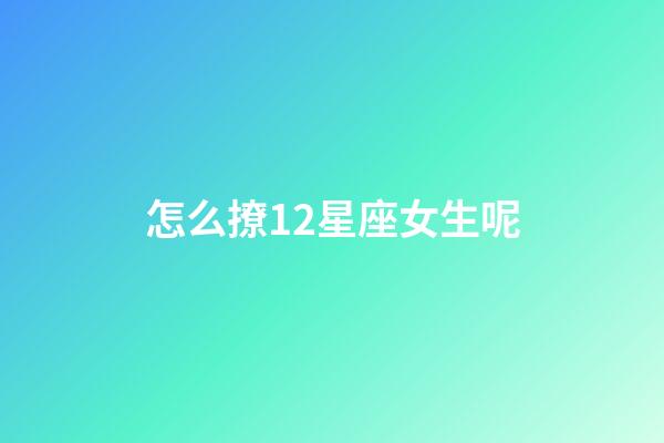 怎么撩12星座女生呢-第1張-星座運勢-玄機派
