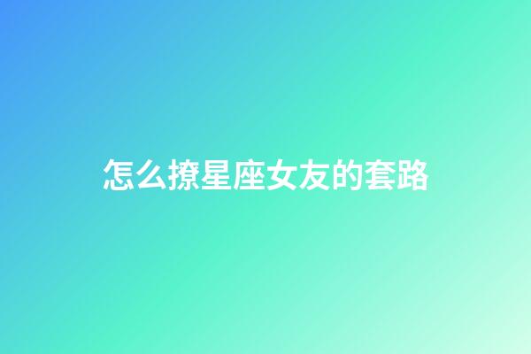 怎么撩星座女友的套路-第1張-星座運勢-玄機派