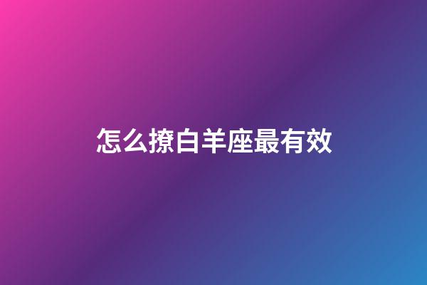 怎么撩白羊座最有效-第1張-星座運(yùn)勢(shì)-玄機(jī)派