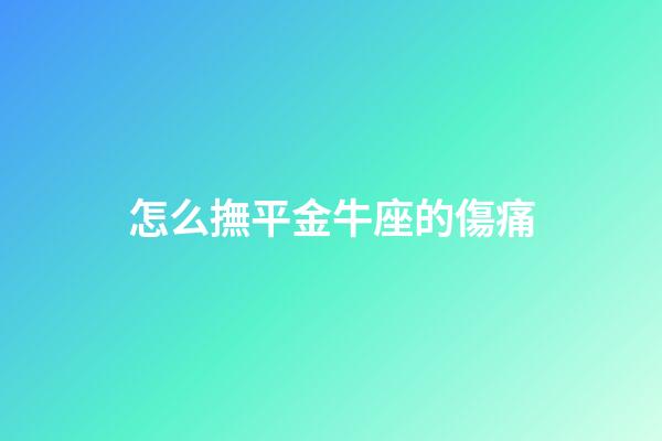 怎么撫平金牛座的傷痛-第1張-星座運勢-玄機派