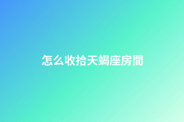 怎么收拾天蝎座房間-第1張-星座運勢-玄機派