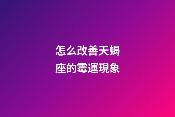 怎么改善天蝎座的霉運現象