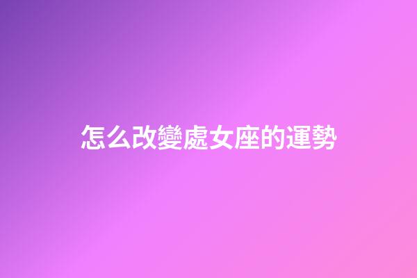 怎么改變處女座的運勢