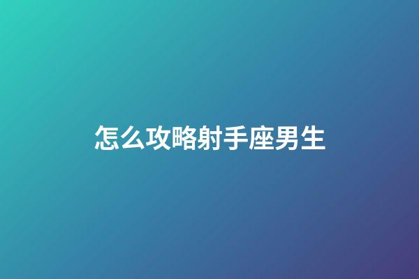 怎么攻略射手座男生-第1張-星座運勢-玄機派