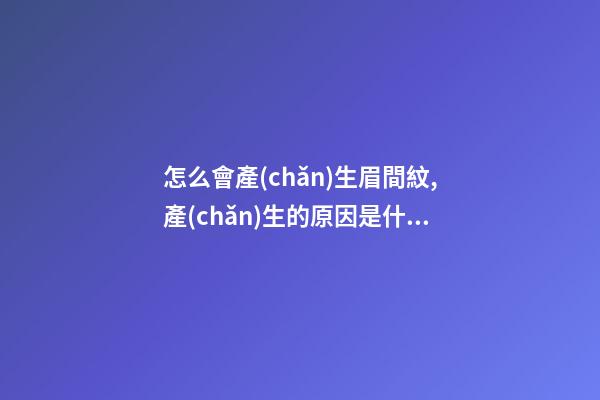 怎么會產(chǎn)生眉間紋,產(chǎn)生的原因是什么？
