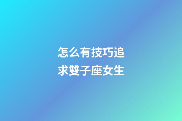 怎么有技巧追求雙子座女生-第1張-星座運勢-玄機派