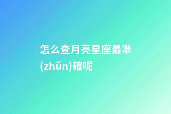 怎么查月亮星座最準(zhǔn)確呢