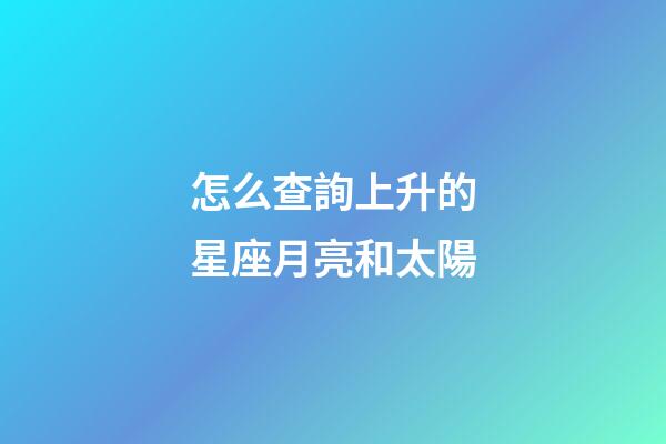 怎么查詢上升的星座月亮和太陽-第1張-星座運勢-玄機派