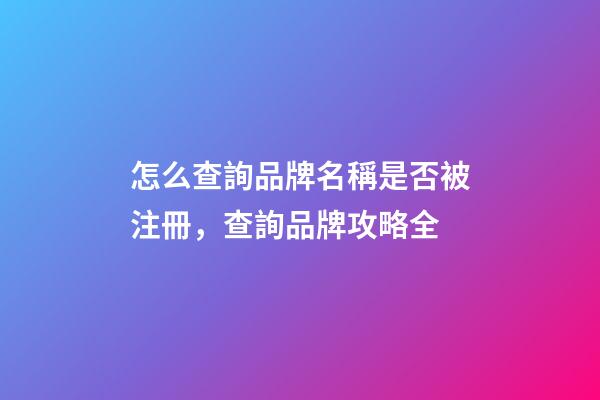怎么查詢品牌名稱是否被注冊，查詢品牌攻略全-第1張-商標起名-玄機派
