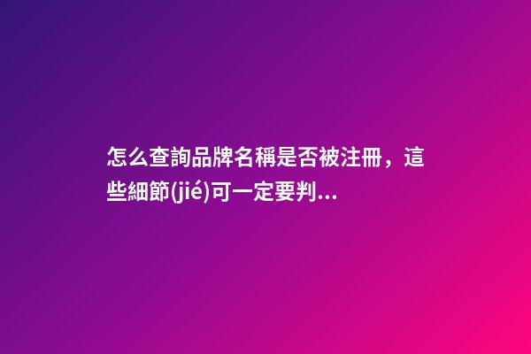 怎么查詢品牌名稱是否被注冊，這些細節(jié)可一定要判斷好！
