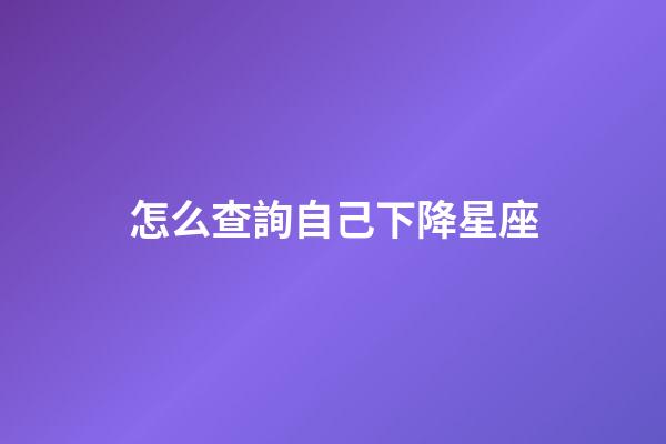 怎么查詢自己下降星座-第1張-星座運勢-玄機派