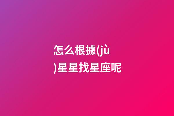 怎么根據(jù)星星找星座呢