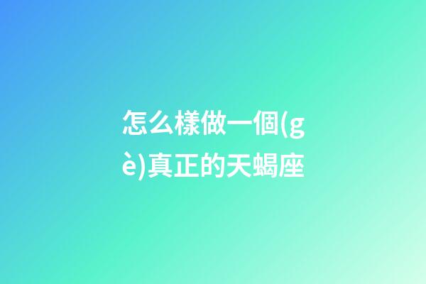 怎么樣做一個(gè)真正的天蝎座-第1張-星座運(yùn)勢(shì)-玄機(jī)派