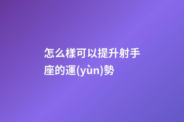 怎么樣可以提升射手座的運(yùn)勢