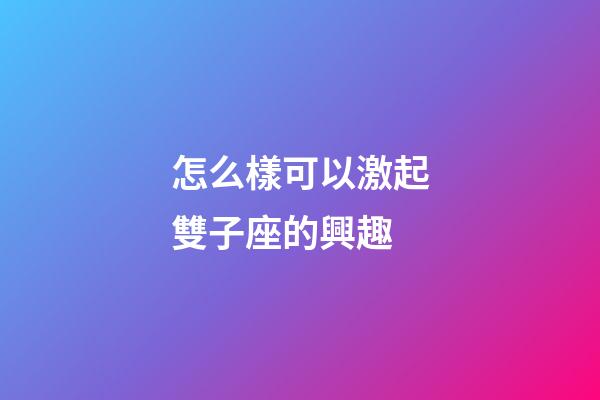 怎么樣可以激起雙子座的興趣-第1張-星座運勢-玄機派