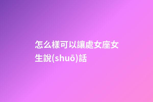 怎么樣可以讓處女座女生說(shuō)話