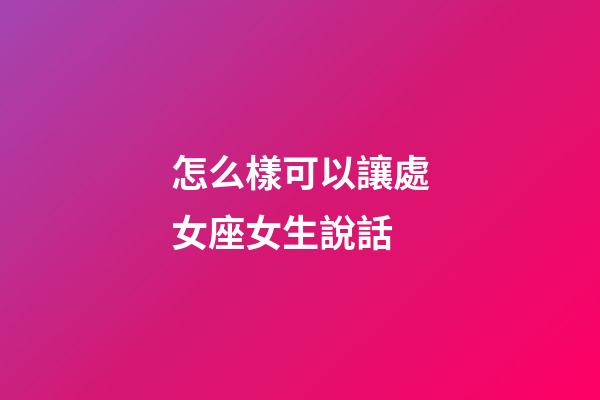 怎么樣可以讓處女座女生說話