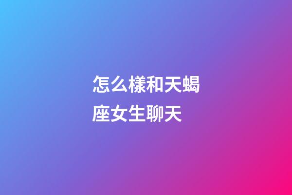怎么樣和天蝎座女生聊天-第1張-星座運勢-玄機派