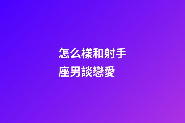 怎么樣和射手座男談戀愛-第1張-星座運勢-玄機派