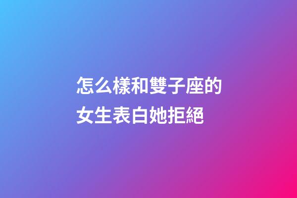 怎么樣和雙子座的女生表白她拒絕-第1張-星座運勢-玄機派