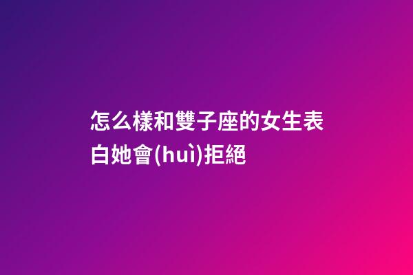 怎么樣和雙子座的女生表白她會(huì)拒絕