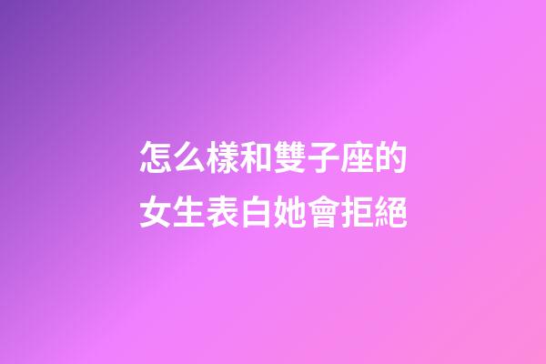 怎么樣和雙子座的女生表白她會拒絕-第1張-星座運勢-玄機派