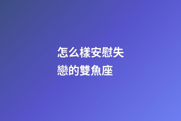 怎么樣安慰失戀的雙魚座-第1張-星座運(yùn)勢-玄機(jī)派