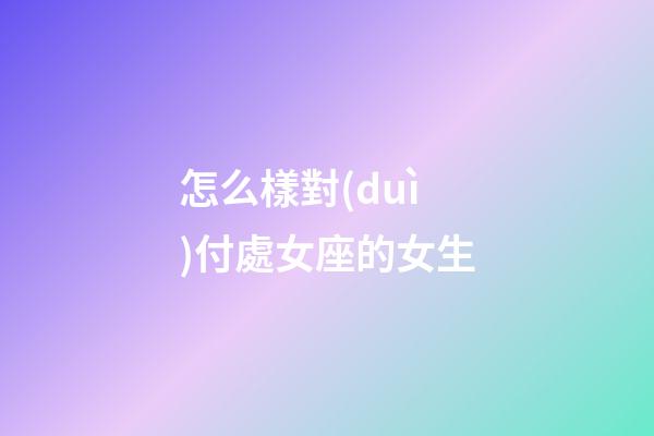 怎么樣對(duì)付處女座的女生-第1張-星座運(yùn)勢(shì)-玄機(jī)派