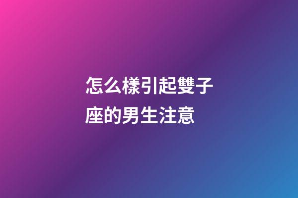 怎么樣引起雙子座的男生注意-第1張-星座運(yùn)勢-玄機(jī)派