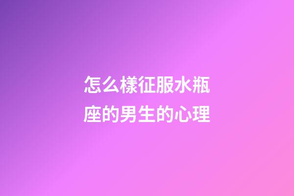 怎么樣征服水瓶座的男生的心理-第1張-星座運勢-玄機派